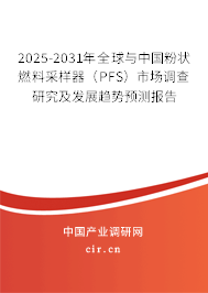 2025-2031年全球與中國粉狀燃料采樣器（PFS）市場調(diào)查研究及發(fā)展趨勢預(yù)測報告