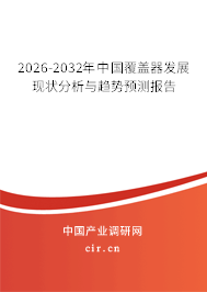 2025-2031年中國覆蓋器發(fā)展現(xiàn)狀分析與趨勢預測報告