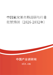 中國氟化苯市場(chǎng)調(diào)研與行業(yè)前景預(yù)測(cè)(2026-2032年) 中國氟化苯市場(chǎng)調(diào)研與行業(yè)前景預(yù)測(cè)(2026-2032年)