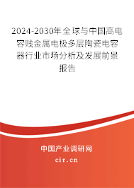 2024-2030年全球與中國高電容賤金屬電極多層陶瓷電容器行業(yè)市場分析及發(fā)展前景報(bào)告