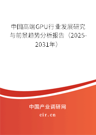 中國高端GPU行業(yè)發(fā)展研究與前景趨勢分析報告（2025-2031年）