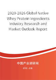 2020-2026 Global Native Whey Protein Ingredients Industry Research and Market Outlook Report 2020-2026 Global Native Whey Protein Ingredients Industry Research and Market Outlook Report