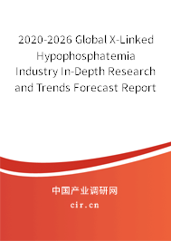 2020-2026 Global X-Linked Hypophosphatemia Industry In-Depth Research and Trends Forecast Report 2020-2026 Global X-Linked Hypophosphatemia Industry In-Depth Research and Trends Forecast Report