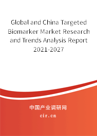 Global and China Targeted Biomarker Market Research and Trends Analysis Report 2021-2027