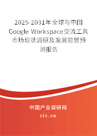 2025-2031年全球與中國Google Workspace交流工具市場現(xiàn)狀調(diào)研及發(fā)展前景預(yù)測報告 2025-2031年全球與中國Google Workspace交流工具市場現(xiàn)狀調(diào)研及發(fā)展前景預(yù)測報告