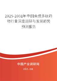 2025-2031年中國合成多肽藥物行業(yè)深度調(diào)研與發(fā)展趨勢預(yù)測報告