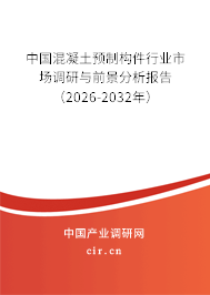 中國混凝土預(yù)制構(gòu)件行業(yè)市場調(diào)研與前景分析報(bào)告(2026-2032年) 中國混凝土預(yù)制構(gòu)件行業(yè)市場調(diào)研與前景分析報(bào)告(2026-2032年)