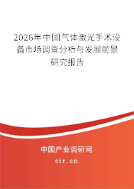 2026年中國氣體激光手術(shù)設(shè)備市場(chǎng)調(diào)查分析與發(fā)展前景研究報(bào)告