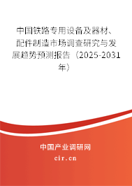 中國鐵路專用設(shè)備及器材、配件制造市場調(diào)查研究與發(fā)展趨勢預(yù)測報(bào)告（2025-2031年）