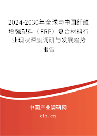 2024-2030年全球與中國纖維增強塑料(FRP)復(fù)合材料行業(yè)現(xiàn)狀深度調(diào)研與發(fā)展趨勢報告 2024-2030年全球與中國纖維增強塑料(FRP)復(fù)合材料行業(yè)現(xiàn)狀深度調(diào)研與發(fā)展趨勢報告