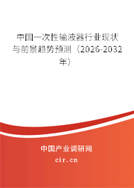 中國一次性輸液器行業(yè)現(xiàn)狀與前景趨勢預(yù)測（2026-2032年）