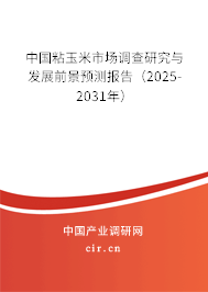 中國粘玉米市場調(diào)查研究與發(fā)展前景預測報告(2025-2031年) 中國粘玉米市場調(diào)查研究與發(fā)展前景預測報告(2025-2031年)
