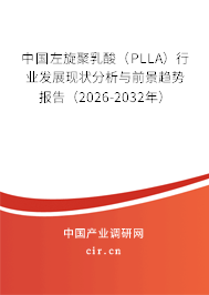 中國左旋聚乳酸(PLLA)行業(yè)發(fā)展現(xiàn)狀分析與前景趨勢報告(2026-2032年) 中國左旋聚乳酸(PLLA)行業(yè)發(fā)展現(xiàn)狀分析與前景趨勢報告(2026-2032年)
