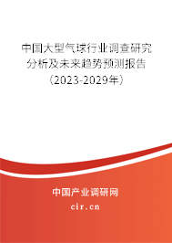 中國(guó)大型氣球行業(yè)調(diào)查研究分析及未來(lái)趨勢(shì)預(yù)測(cè)報(bào)告（2023-2029年）