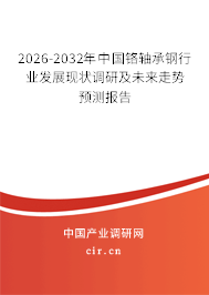 2026-2032年中國鉻軸承鋼行業(yè)發(fā)展現(xiàn)狀調(diào)研及未來走勢預測報告 2026-2032年中國鉻軸承鋼行業(yè)發(fā)展現(xiàn)狀調(diào)研及未來走勢預測報告