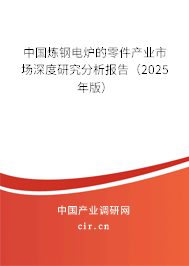 中國煉鋼電爐的零件產(chǎn)業(yè)市場深度研究分析報告（2025年版）