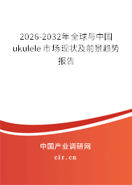 2026-2032年全球與中國ukulele市場現狀及前景趨勢報告 2026-2032年全球與中國ukulele市場現狀及前景趨勢報告