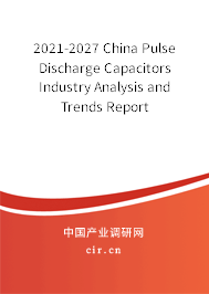 2021-2027 China Pulse Discharge Capacitors Industry Analysis and Trends Report