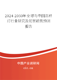 2024-2030年全球與中國高桿燈行業(yè)研究及前景趨勢預測報告