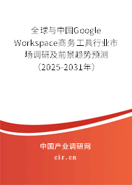 全球與中國Google Workspace商務(wù)工具行業(yè)市場調(diào)研及前景趨勢預(yù)測（2025-2031年）