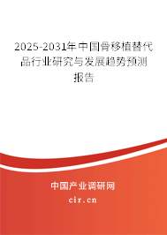 2025-2031年中國骨移植替代品行業(yè)研究與發(fā)展趨勢預(yù)測報告 2025-2031年中國骨移植替代品行業(yè)研究與發(fā)展趨勢預(yù)測報告