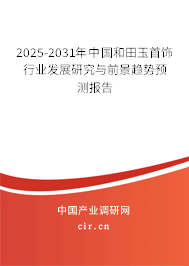 2025-2031年中國和田玉首飾行業(yè)發(fā)展研究與前景趨勢預(yù)測報告