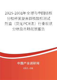 2025-2031年全球與中國結(jié)核分枝桿菌復(fù)合群核酸檢測試劑盒（熒光PCR法）行業(yè)現(xiàn)狀分析及市場前景報(bào)告