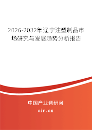 2026-2032年遼寧注塑制品市場(chǎng)研究與發(fā)展趨勢(shì)分析報(bào)告 2026-2032年遼寧注塑制品市場(chǎng)研究與發(fā)展趨勢(shì)分析報(bào)告