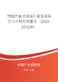 中國汽車濾清器行業(yè)發(fā)展研究與市場前景報告(2026-2032年) 中國汽車濾清器行業(yè)發(fā)展研究與市場前景報告(2026-2032年)