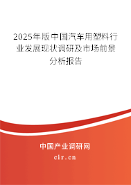2025年版中國汽車用塑料行業(yè)發(fā)展現(xiàn)狀調(diào)研及市場前景分析報告 2025年版中國汽車用塑料行業(yè)發(fā)展現(xiàn)狀調(diào)研及市場前景分析報告