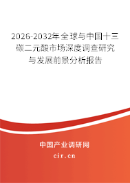 2026-2032年全球與中國十三碳二元酸市場深度調(diào)查研究與發(fā)展前景分析報告