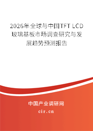 2026年全球與中國TFT LCD玻璃基板市場(chǎng)調(diào)查研究與發(fā)展趨勢(shì)預(yù)測(cè)報(bào)告