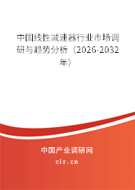 中國線性減速器行業(yè)市場調(diào)研與趨勢分析（2026-2032年）