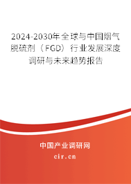 2024-2030年全球與中國煙氣脫硫劑（FGD）行業(yè)發(fā)展深度調(diào)研與未來趨勢報告