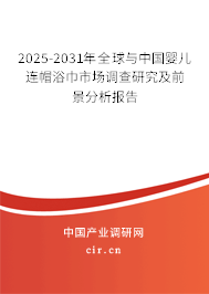 2025-2031年全球與中國(guó)嬰兒連帽浴巾市場(chǎng)調(diào)查研究及前景分析報(bào)告
