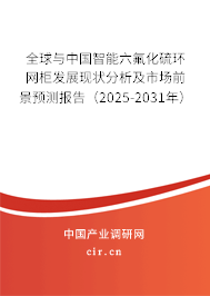 全球與中國智能六氟化硫環(huán)網(wǎng)柜發(fā)展現(xiàn)狀分析及市場前景預(yù)測報告（2025-2031年）