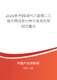 2025年中國溴代乙醛縮二乙醇市場調(diào)查分析與發(fā)展前景研究報告 2025年中國溴代乙醛縮二乙醇市場調(diào)查分析與發(fā)展前景研究報告