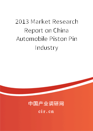 2013 Market Research Report on China Automobile Piston Pin Industry