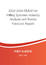 2020-2026 Global Ion Milling Systems Industry Analysis and Trends Forecast Report 2020-2026 Global Ion Milling Systems Industry Analysis and Trends Forecast Report