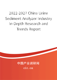 2022-2027 China Urine Sediment Analyzer Industry In-Depth Research and Trends Report 2022-2027 China Urine Sediment Analyzer Industry In-Depth Research and Trends Report