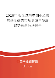 2026年版全球與中國4-乙氧羰基苯硼酸市場調(diào)研與發(fā)展趨勢預(yù)測分析報告 2026年版全球與中國4-乙氧羰基苯硼酸市場調(diào)研與發(fā)展趨勢預(yù)測分析報告