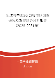 全球與中國5G CPE市場(chǎng)調(diào)查研究及發(fā)展趨勢(shì)分析報(bào)告（2025-2031年）