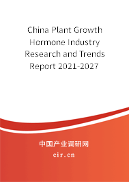 China Plant Growth Hormone Industry Research and Trends Report 2021-2027 China Plant Growth Hormone Industry Research and Trends Report 2021-2027