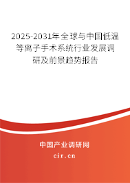 2025-2031年全球與中國低溫等離子手術(shù)系統(tǒng)行業(yè)發(fā)展調(diào)研及前景趨勢報(bào)告 2025-2031年全球與中國低溫等離子手術(shù)系統(tǒng)行業(yè)發(fā)展調(diào)研及前景趨勢報(bào)告