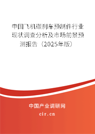 中國飛機碳剎車預(yù)制件行業(yè)現(xiàn)狀調(diào)查分析及市場前景預(yù)測報告（2025年版）