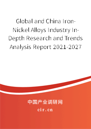 Global and China Iron-Nickel Alloys Industry In-Depth Research and Trends Analysis Report 2021-2027 Global and China Iron-Nickel Alloys Industry In-Depth Research and Trends Analysis Report 2021-2027