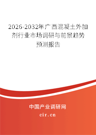 2026-2032年廣西混凝土外加劑行業(yè)市場調(diào)研與前景趨勢預(yù)測報告