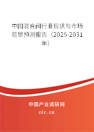 中國混合閥行業(yè)現(xiàn)狀與市場前景預(yù)測報告(2025-2031年) 中國混合閥行業(yè)現(xiàn)狀與市場前景預(yù)測報告(2025-2031年)