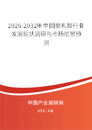 2026-2032年中國聚乳酸行業(yè)發(fā)展現(xiàn)狀調(diào)研與市場前景預(yù)測 2026-2032年中國聚乳酸行業(yè)發(fā)展現(xiàn)狀調(diào)研與市場前景預(yù)測