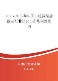 2026-2032年中國L-組氨酸鹽酸鹽行業(yè)研究與市場前景預(yù)測 2026-2032年中國L-組氨酸鹽酸鹽行業(yè)研究與市場前景預(yù)測
